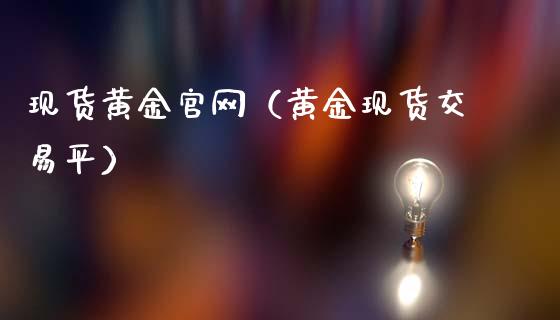 现货黄金（黄金现货交易平）