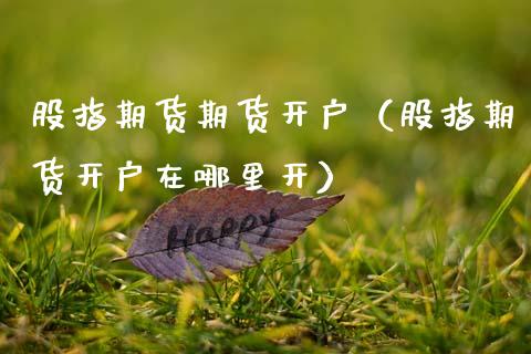 股指期货期货开户（股指期货开户在哪里开）