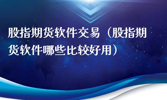 股指期货软件交易（股指期货软件哪些比较好用）