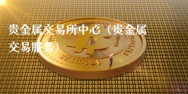 贵金属交易所中心（贵金属交易服务）