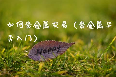 如何贵金属交易（贵金属买卖入门）