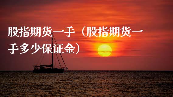 股指期货一手（股指期货一手多少保证金）
