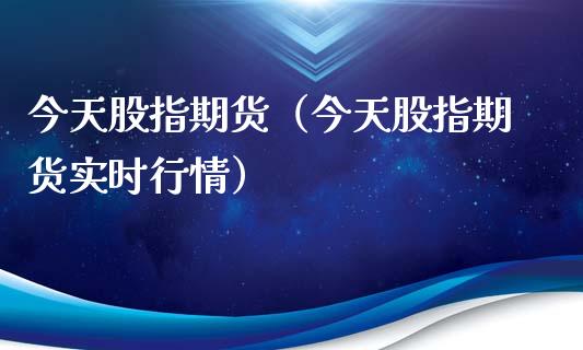 今天股指期货（今天股指期货实时行情）