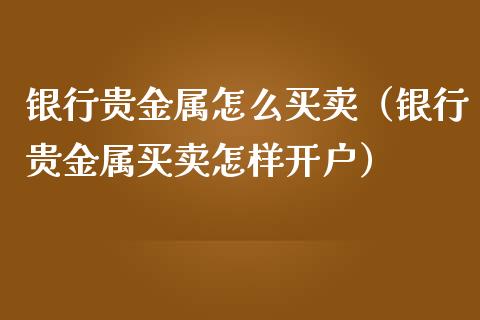 银行贵金属怎么买卖（银行贵金属买卖怎样开户）