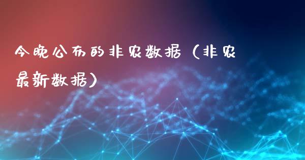 今晚公布的非农数据（非农最新数据）
