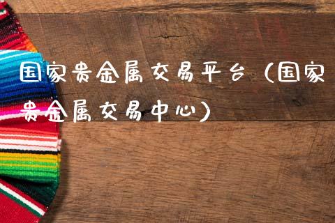 国家贵金属交易平台（国家贵金属交易中心）