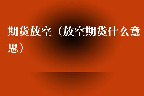 期货放空（放空期货什么意思）