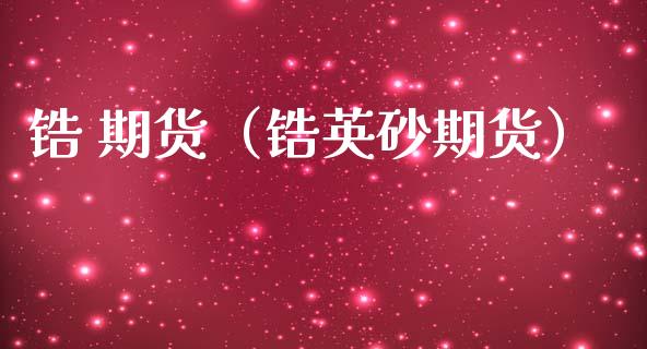 锆 期货（锆英砂期货）