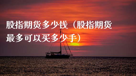 股指期货多少钱（股指期货最多可以买多少手）
