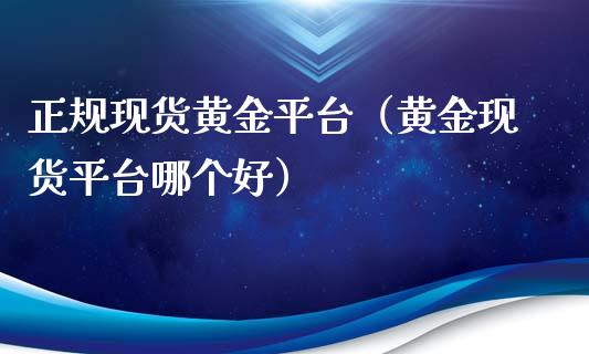 正规现货黄金平台（黄金现货平台哪个好）