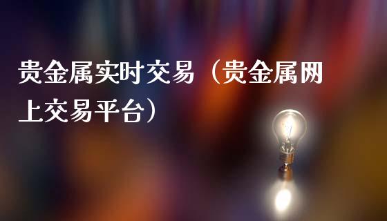 贵金属实时交易（贵金属网上交易平台）