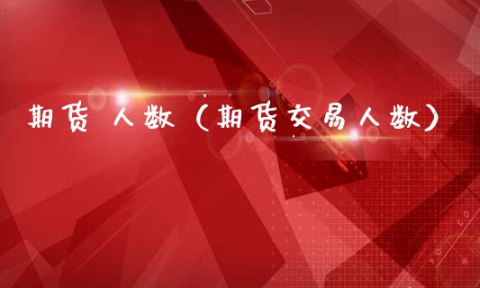 期货 人数（期货交易人数）