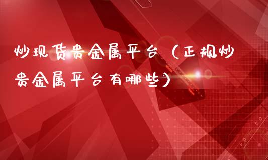 炒现货贵金属平台（正规炒贵金属平台有哪些）