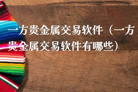 一方贵金属交易软件（一方贵金属交易软件有哪些）