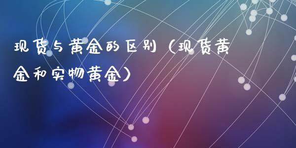 现货与黄金的区别（现货黄金和实物黄金）