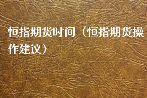 恒指期货时间（恒指期货操作建议）