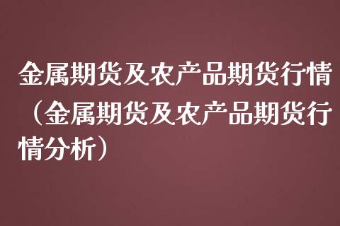 金属期货及农产品期货行情（金属期货及农产品期货行情分析）