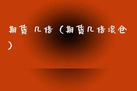 期货 几倍（期货几倍滚仓）