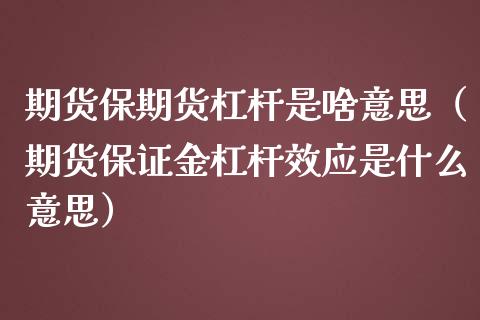 期货保期货杠杆是啥意思（期货保证金杠杆效应是什么意思）