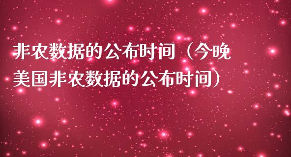 非农数据的公布时间（今晚美国非农数据的公布时间）