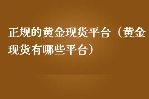 正规的黄金现货平台（黄金现货有哪些平台）