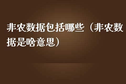 非农数据包括哪些（非农数据是啥意思）