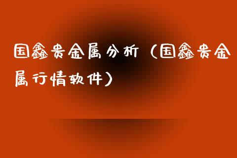 国鑫贵金属分析（国鑫贵金属行情软件）