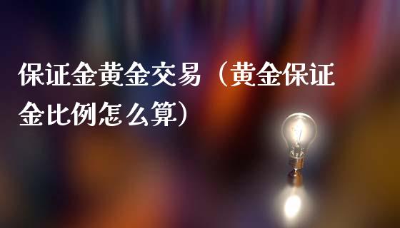 保证金黄金交易（黄金保证金比例怎么算）