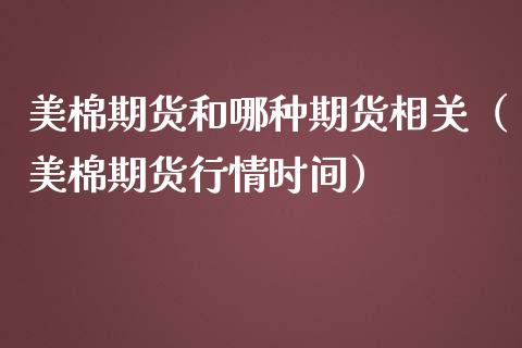 美棉期货和哪种期货相关（美棉期货行情时间）