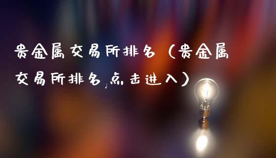 贵金属交易所排名（贵金属交易所排名,点击进入）