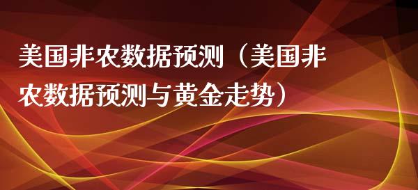 美国非农数据预测（美国非农数据预测与黄金走势）