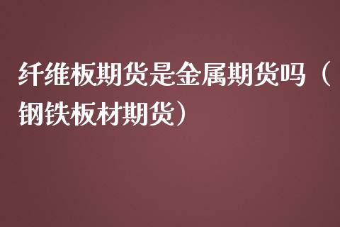 纤维板期货是金属期货吗（钢铁板材期货）