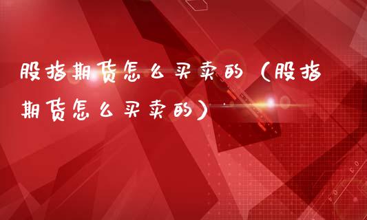 股指期货怎么买卖的（股指期货怎么买卖的）