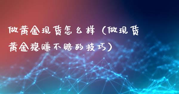 做黄金现货怎么样（做现货黄金稳赚不赔的技巧）