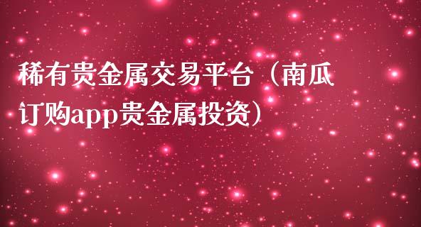稀有贵金属交易平台（南瓜订购app贵金属投资）