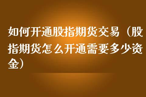 如何开通股指期货交易（股指期货怎么开通需要多少资金）