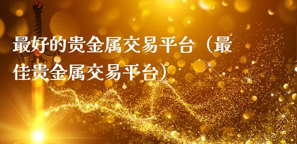 最好的贵金属交易平台（最佳贵金属交易平台）