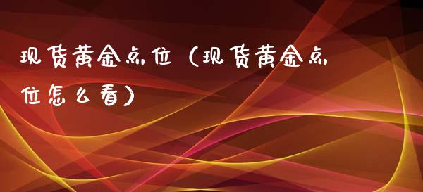 现货黄金点位（现货黄金点位怎么看）