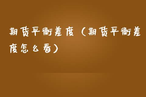 期货平衡差度（期货平衡差度怎么看）