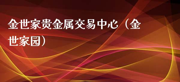 金世家贵金属交易中心（金世家园）