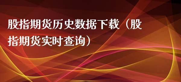股指期货历史数据下载（股指期货实时查询）