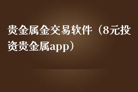 贵金属金交易软件（8元投资贵金属app）