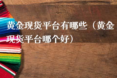 黄金现货平台有哪些（黄金现货平台哪个好）