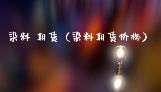 染料 期货（染料期货价格）
