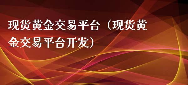 现货黄金交易平台（现货黄金交易平台开发）