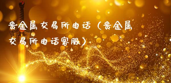 贵金属交易所电话（贵金属交易所电话客服）