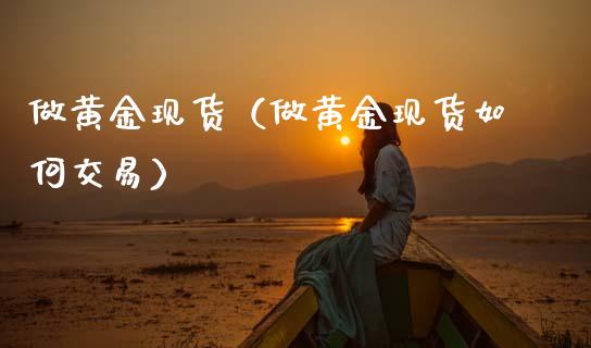 做黄金现货（做黄金现货如何交易）