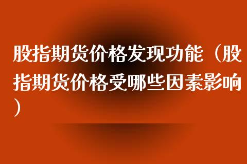 股指期货价格发现功能（股指期货价格受哪些因素影响）