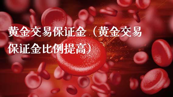 黄金交易保证金（黄金交易保证金比例提高）