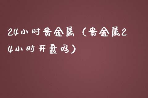 24小时贵金属（贵金属24小时**吗）
